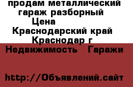продам металлический гараж разборный › Цена ­ 120 000 - Краснодарский край, Краснодар г. Недвижимость » Гаражи   